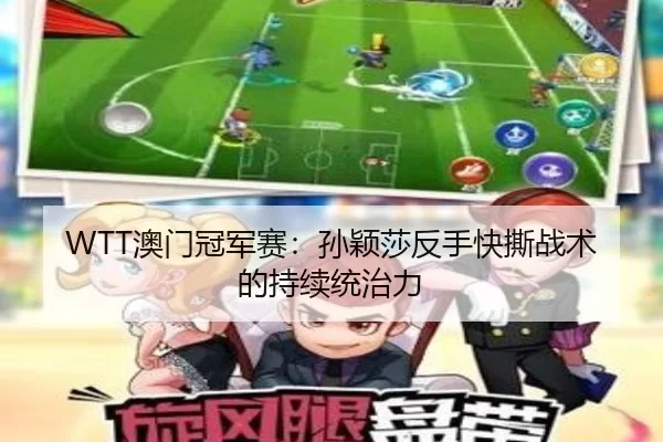 WTT澳门冠军赛：孙颖莎反手快撕战术的持续统治力