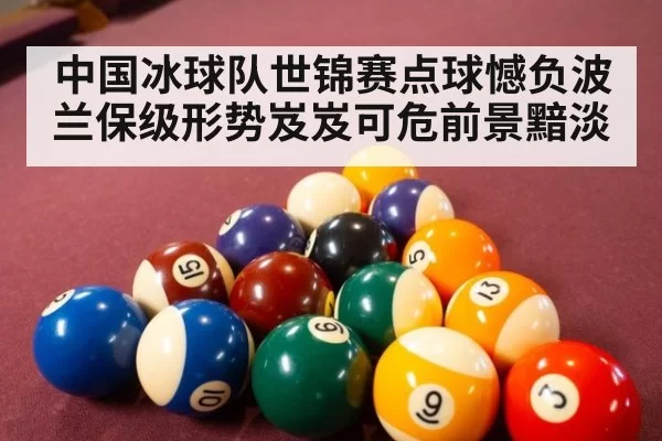 中国冰球队世锦赛点球憾负波兰保级形势岌岌可危前景黯淡