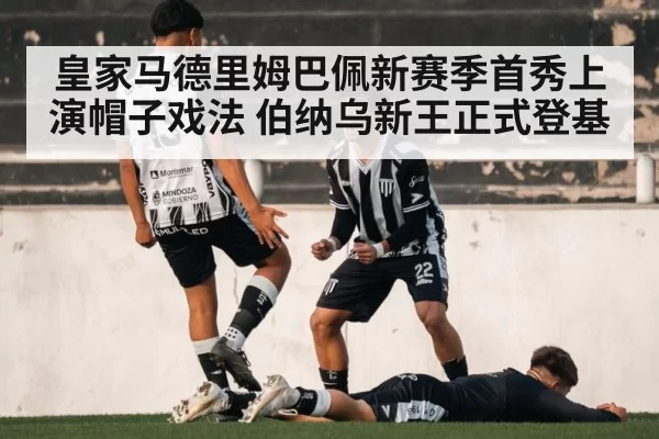 皇家马德里姆巴佩新赛季首秀上演帽子戏法 伯纳乌新王正式登基
