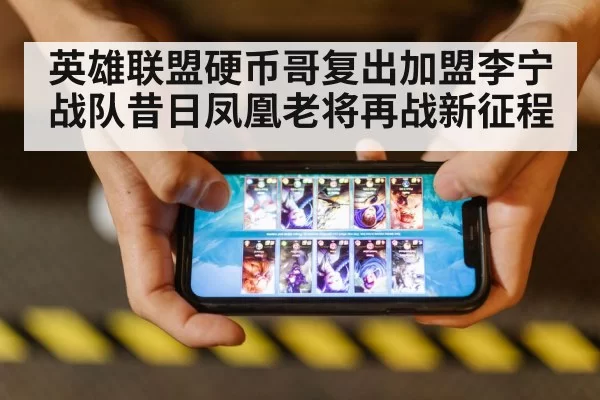 英雄联盟硬币哥复出加盟李宁战队昔日凤凰老将再战新征程