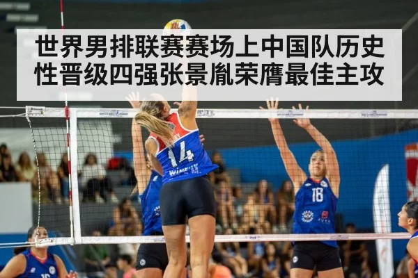 世界男排联赛赛场上中国队历史性晋级四强张景胤荣膺最佳主攻