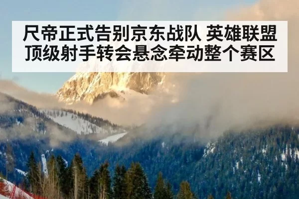 尺帝正式告别京东战队 英雄联盟顶级射手转会悬念牵动整个赛区